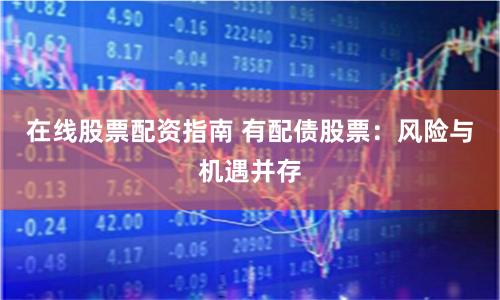 在线股票配资指南 有配债股票：风险与机遇并存
