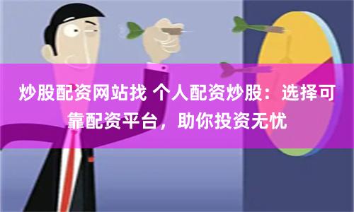 炒股配资网站找 个人配资炒股：选择可靠配资平台，助你投资无忧