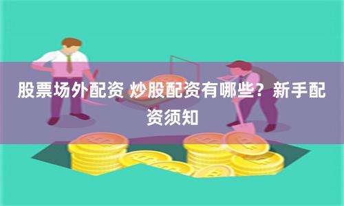 股票场外配资 炒股配资有哪些？新手配资须知