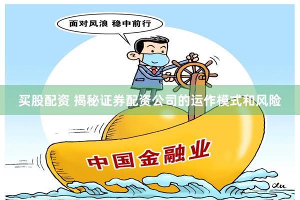 买股配资 揭秘证券配资公司的运作模式和风险