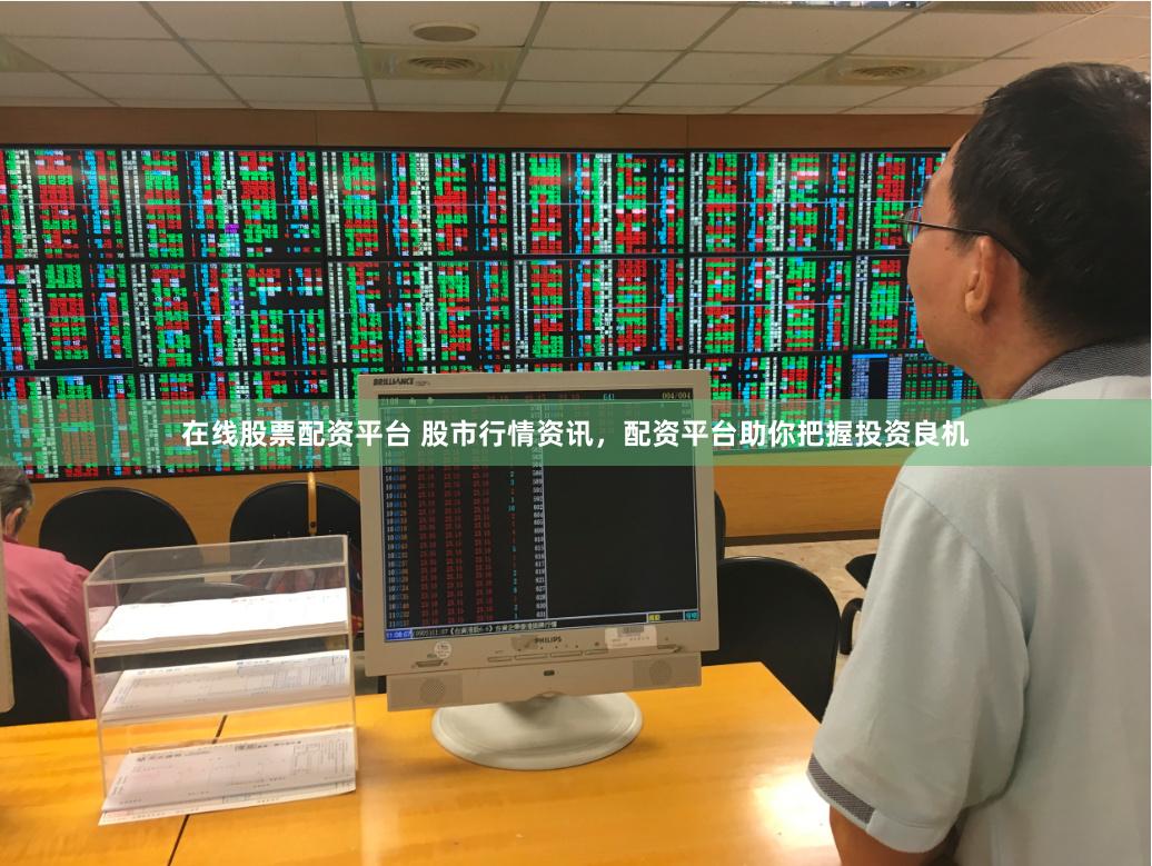 在线股票配资平台 股市行情资讯，配资平台助你把握投资良机