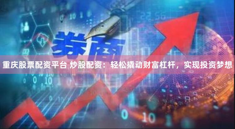 重庆股票配资平台 炒股配资：轻松撬动财富杠杆，实现投资梦想
