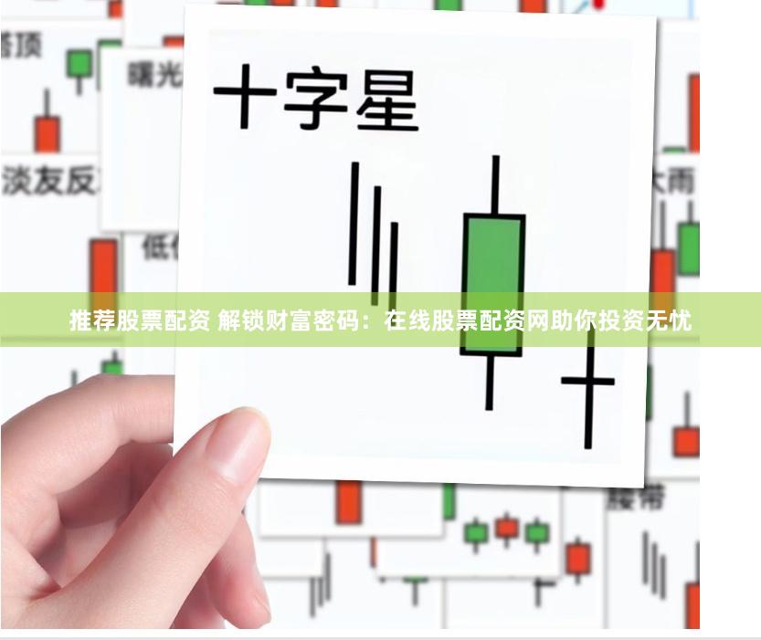 推荐股票配资 解锁财富密码：在线股票配资网助你投资无忧