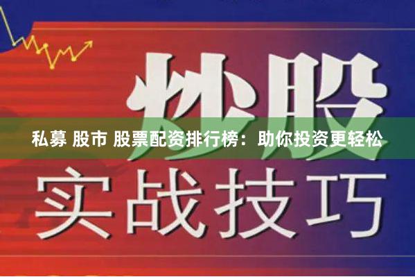 私募 股市 股票配资排行榜：助你投资更轻松