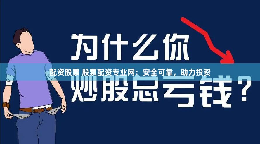 配资股票 股票配资专业网：安全可靠，助力投资
