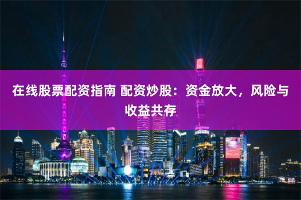 在线股票配资指南 配资炒股：资金放大，风险与收益共存