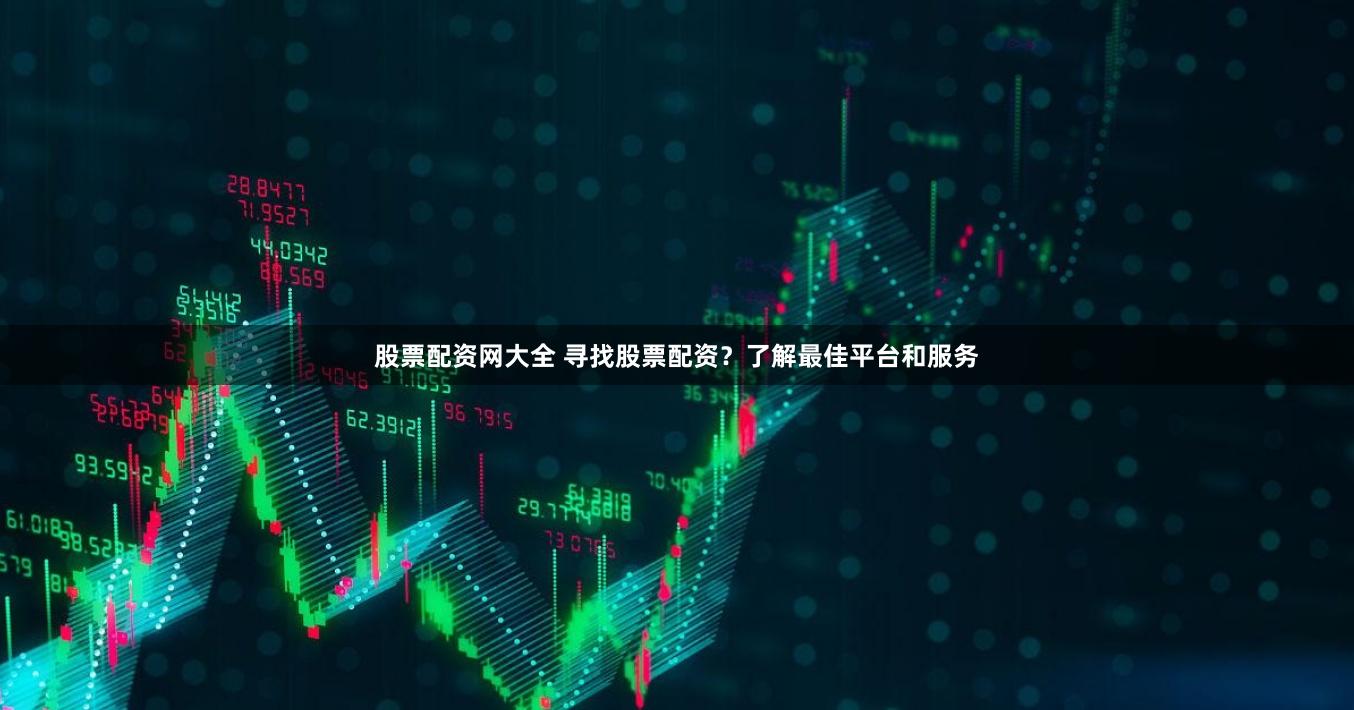 股票配资网大全 寻找股票配资？了解最佳平台和服务