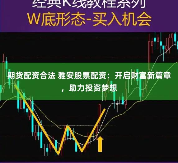 期货配资合法 雅安股票配资：开启财富新篇章，助力投资梦想