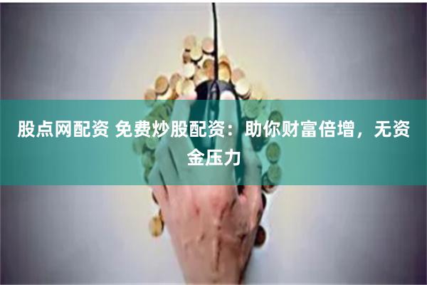 股点网配资 免费炒股配资：助你财富倍增，无资金压力