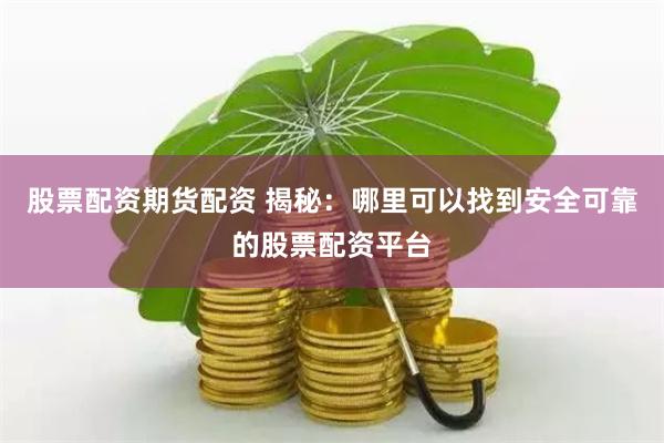 股票配资期货配资 揭秘：哪里可以找到安全可靠的股票配资平台