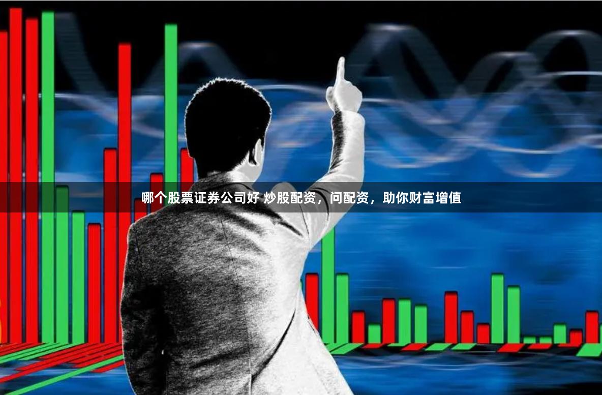 哪个股票证券公司好 炒股配资，问配资，助你财富增值