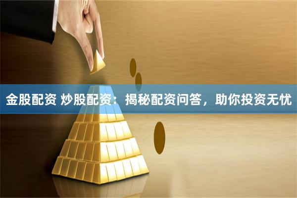 金股配资 炒股配资：揭秘配资问答，助你投资无忧