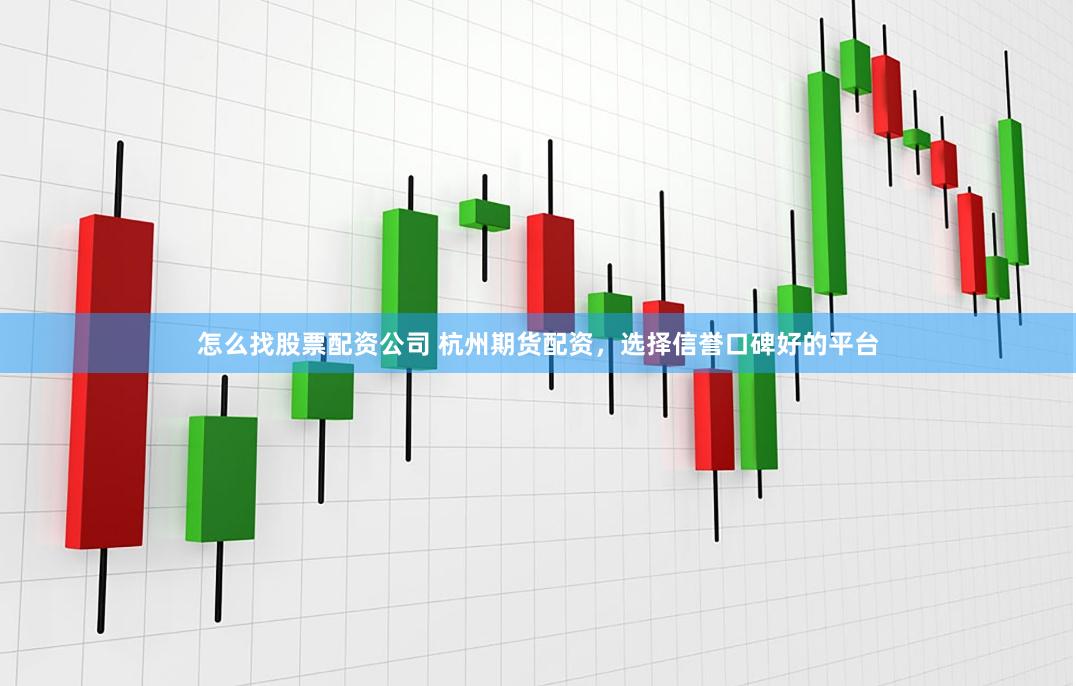 怎么找股票配资公司 杭州期货配资，选择信誉口碑好的平台