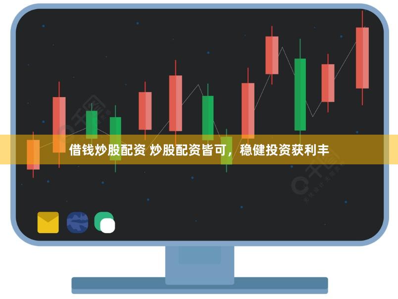 借钱炒股配资 炒股配资皆可，稳健投资获利丰