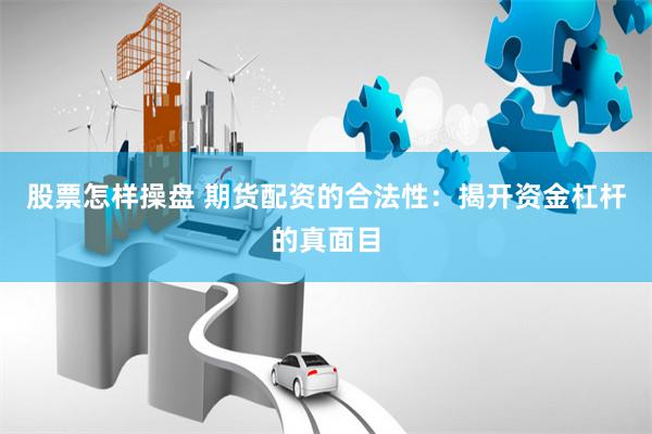 股票怎样操盘 期货配资的合法性：揭开资金杠杆的真面目