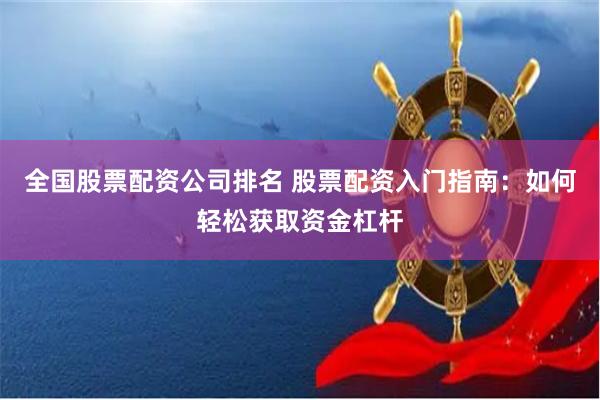 全国股票配资公司排名 股票配资入门指南：如何轻松获取资金杠杆