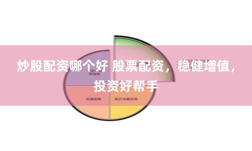 炒股配资哪个好 股票配资，稳健增值，投资好帮手