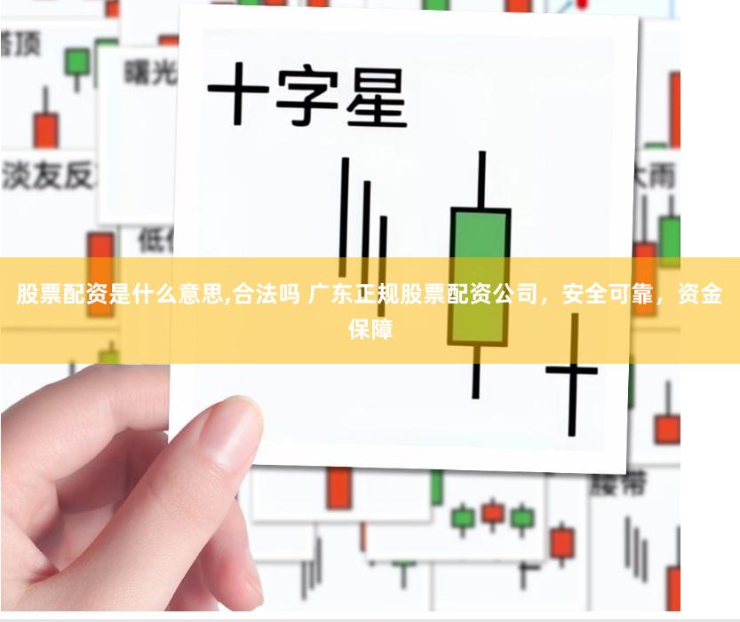 股票配资是什么意思,合法吗 广东正规股票配资公司，安全可靠，资金保障