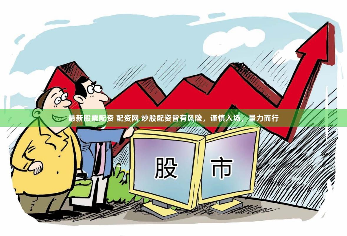 最新股票配资 配资网 炒股配资皆有风险，谨慎入场，量力而行