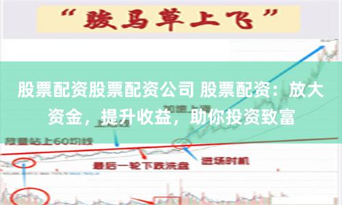 股票配资股票配资公司 股票配资:放大资金,提升收益,助你投资致富