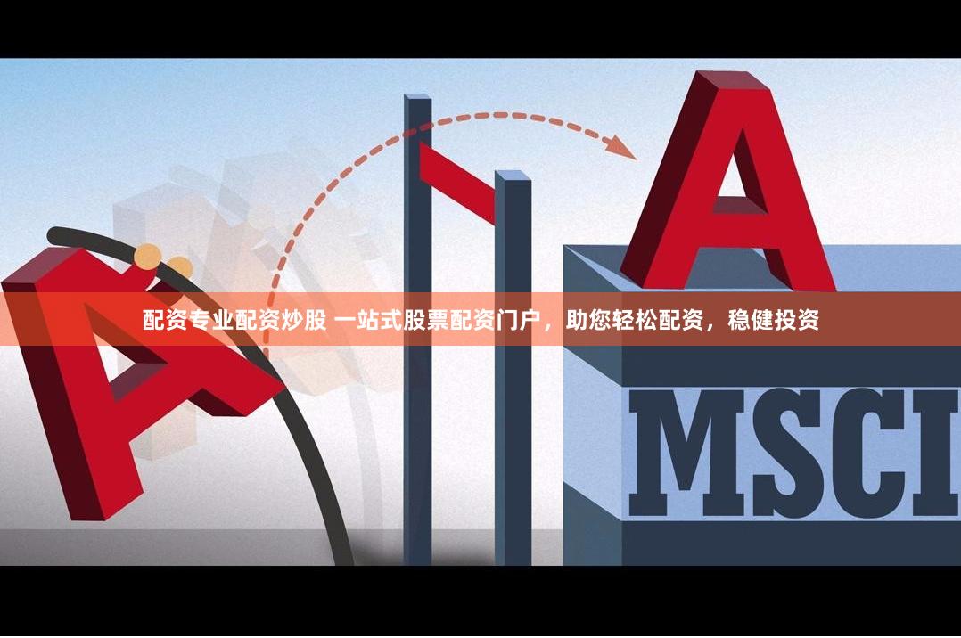 配资专业配资炒股 一站式股票配资门户，助您轻松配资，稳健投资