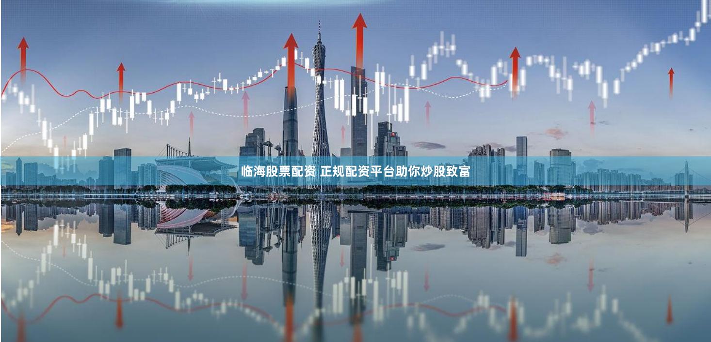 临海股票配资 正规配资平台助你炒股致富