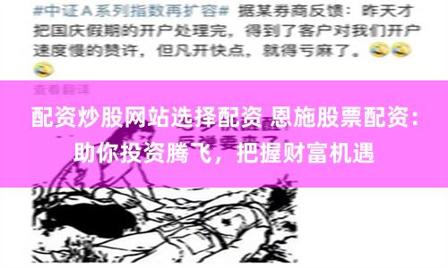 配资炒股网站选择配资 恩施股票配资:助你投资腾飞,把握财富机遇
