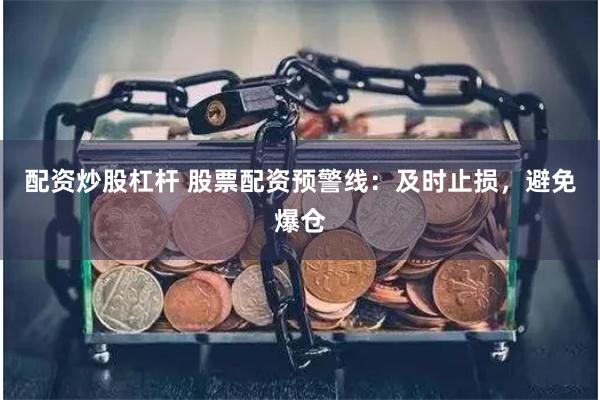 配资炒股杠杆 股票配资预警线：及时止损，避免爆仓