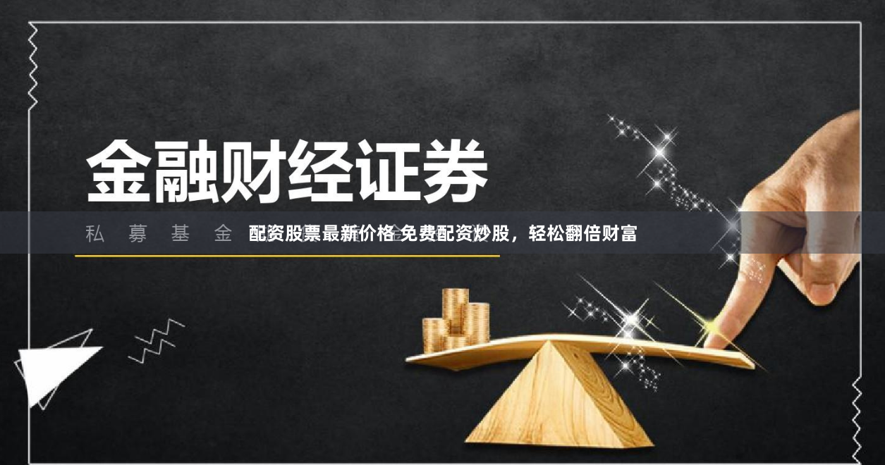 配资股票最新价格 免费配资炒股,轻松翻倍财富