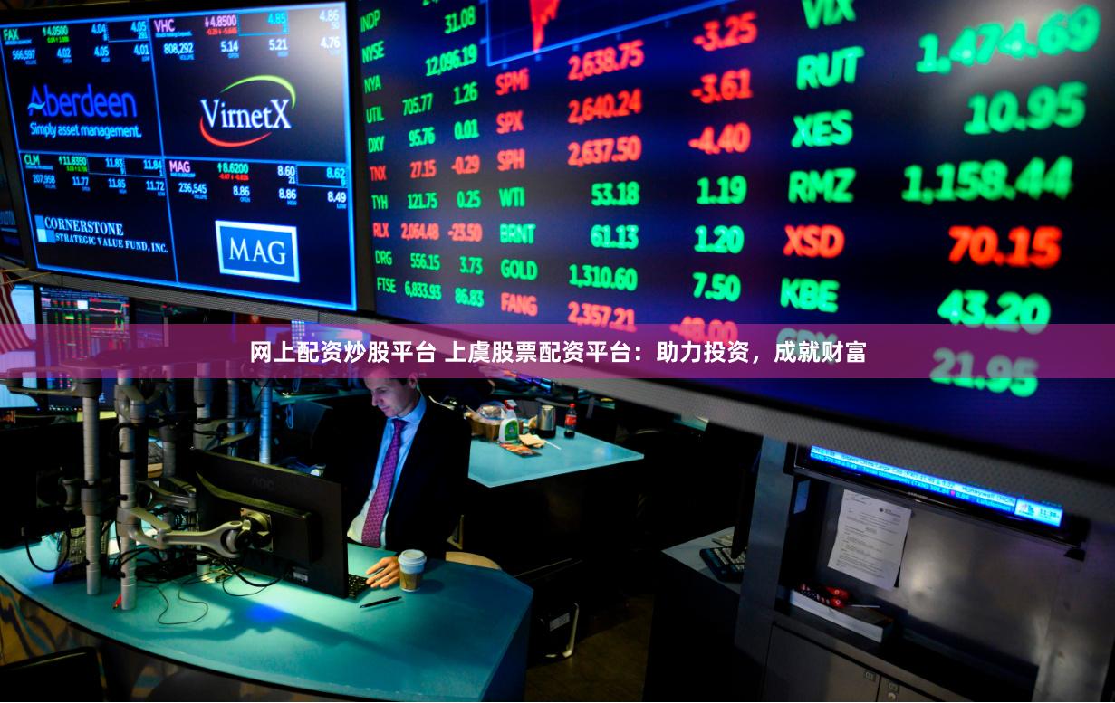 网上配资炒股平台 上虞股票配资平台：助力投资，成就财富