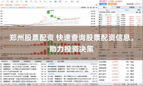 郑州股票配资 快速查询股票配资信息，助力投资决策
