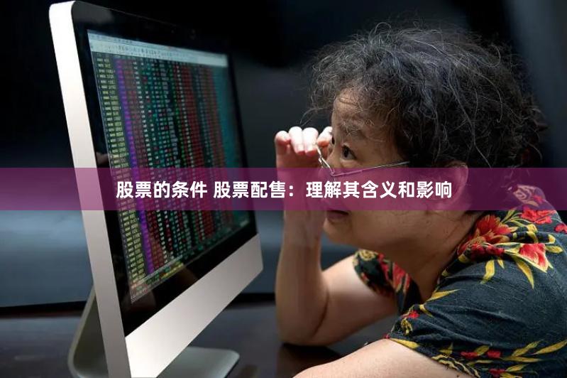股票的条件 股票配售:理解其含义和影响