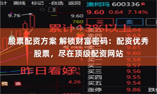 股票配资方案 解锁财富密码:配资优秀股票,尽在顶级配资网站