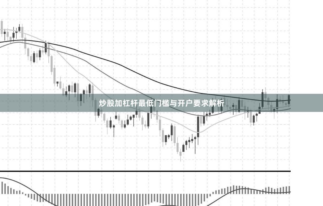 炒股加杠杆最低门槛与开户要求解析