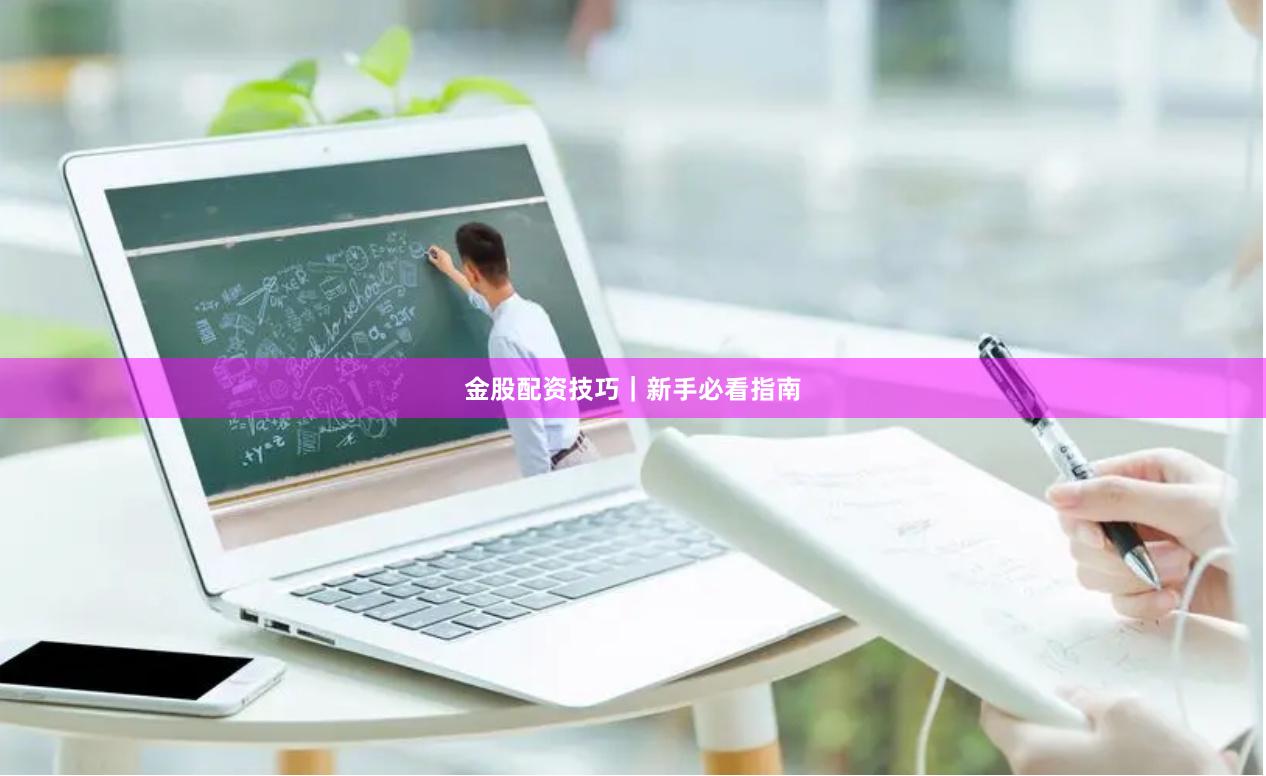 金股配资技巧｜新手必看指南
