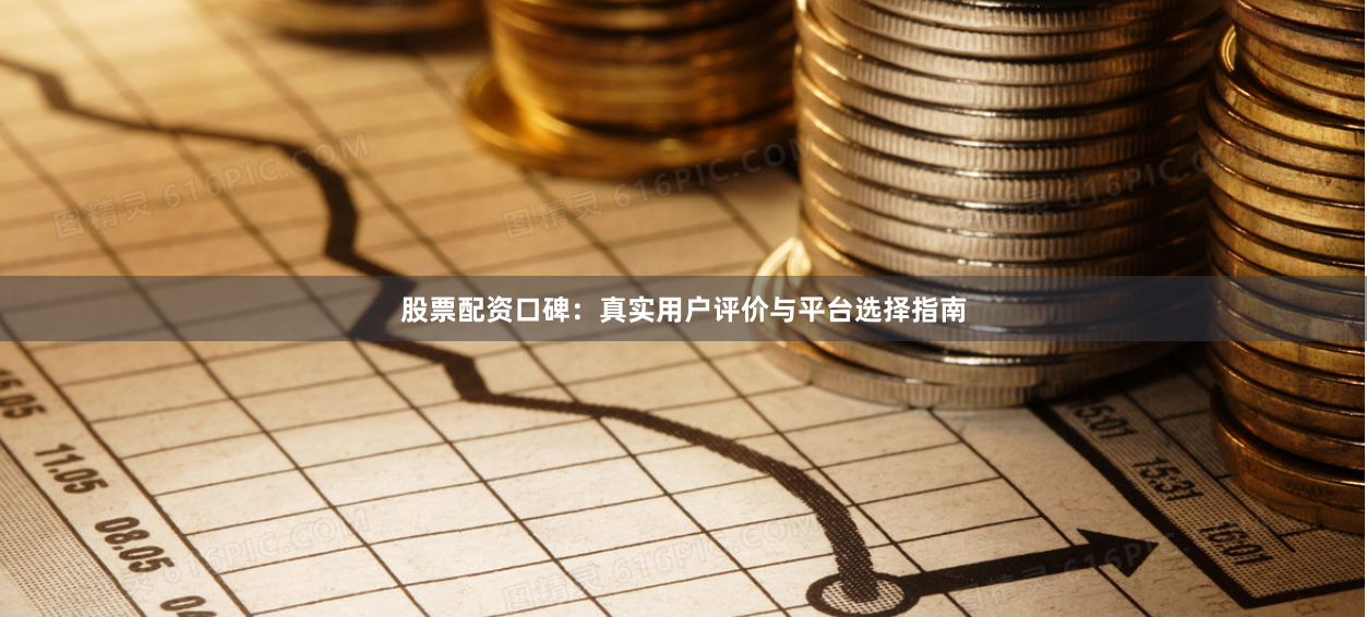 股票配资口碑：真实用户评价与平台选择指南