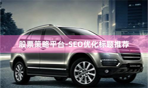 股票策略平台-SEO优化标题推荐