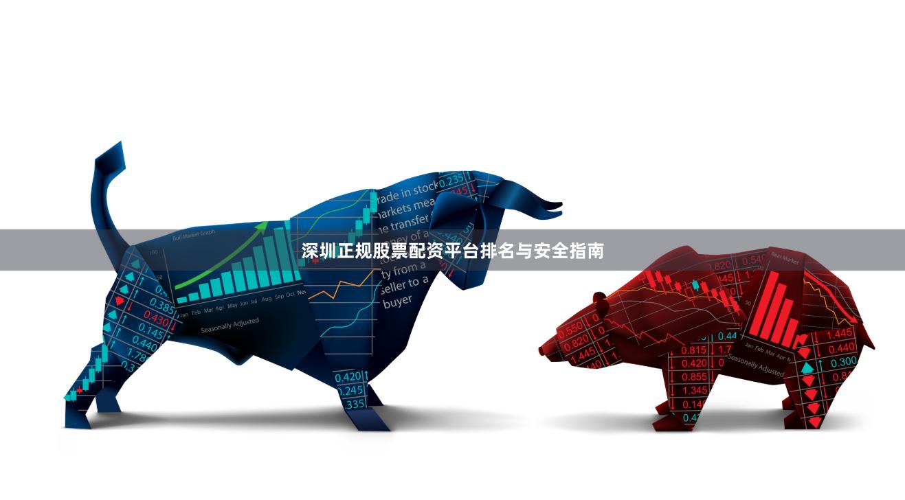 深圳正规股票配资平台排名与安全指南
