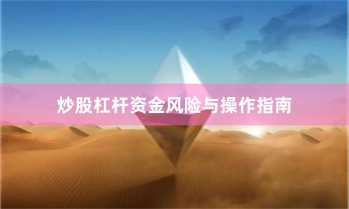 炒股杠杆资金风险与操作指南
