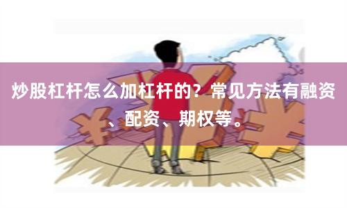 炒股杠杆怎么加杠杆的？常见方法有融资、配资、期权等。