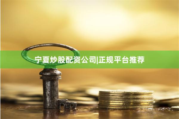 宁夏炒股配资公司|正规平台推荐