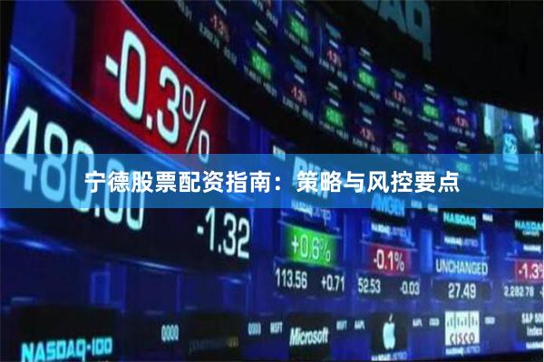 宁德股票配资指南:策略与风控要点