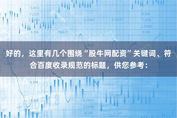 好的，这里有几个围绕“股牛网配资”关键词、符合百度收录规范的标题，供您参考：