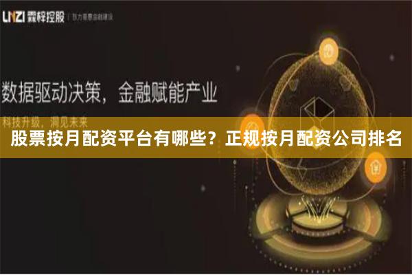 股票按月配资平台有哪些？正规按月配资公司排名