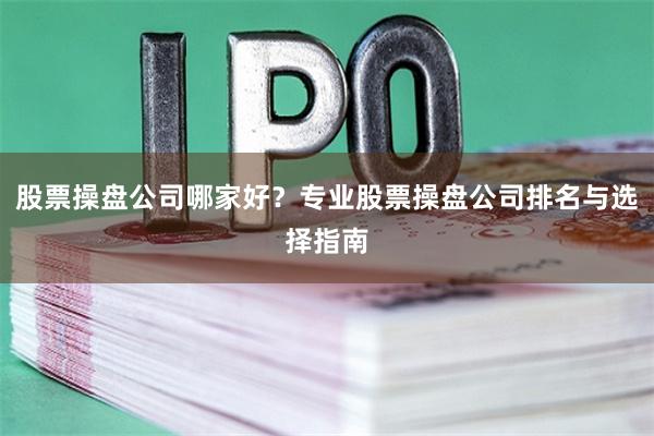 股票操盘公司哪家好？专业股票操盘公司排名与选择指南