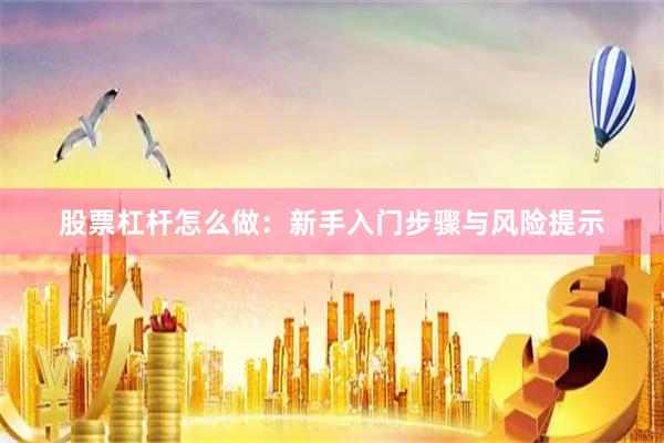 股票杠杆怎么做：新手入门步骤与风险提示