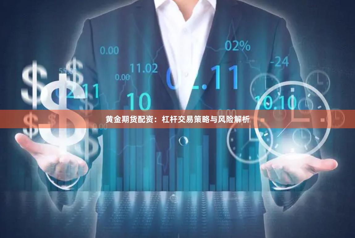 黄金期货配资：杠杆交易策略与风险解析