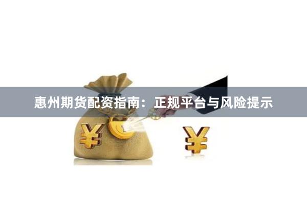 惠州期货配资指南：正规平台与风险提示