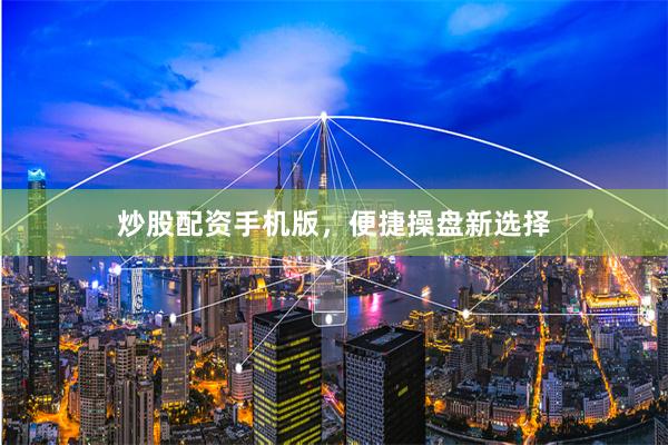 炒股配资手机版，便捷操盘新选择