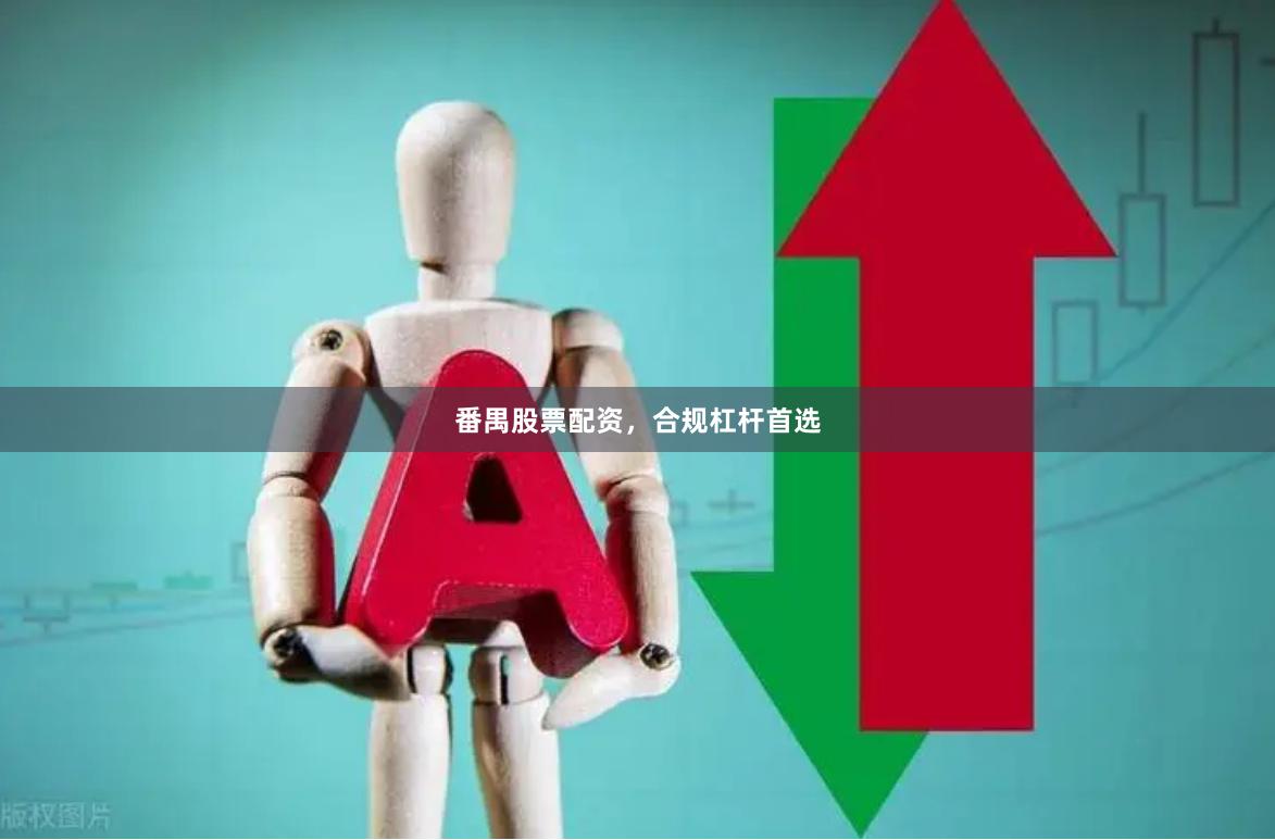 番禺股票配资，合规杠杆首选